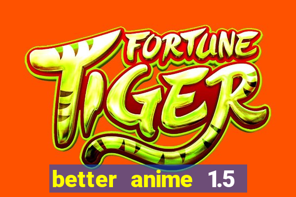 better anime 1.5 apk download